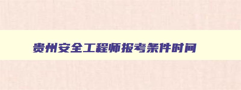 贵州安全工程师报考条件时间