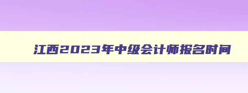江西2023年中级会计师报名时间