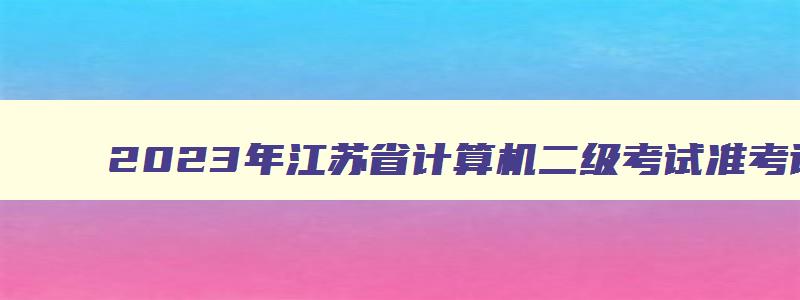 2023年江苏省计算机二级考试准考证打印时间,江苏省2023计算机二级准考证打印时间