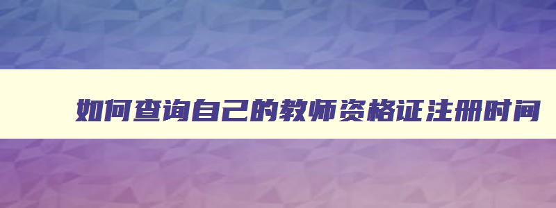 如何查询自己的教师资格证注册时间