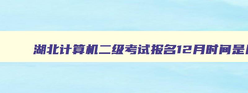 湖北计算机二级考试报名12月时间是几号,湖北计算机二级考试报名12月时间