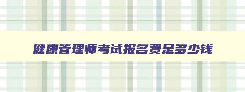 健康管理师考试报名费是多少钱