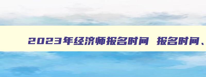 2023年经济师报名时间