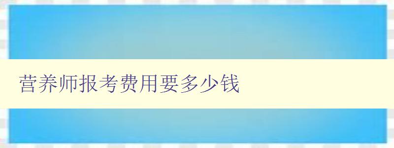 营养师报考费用要多少钱