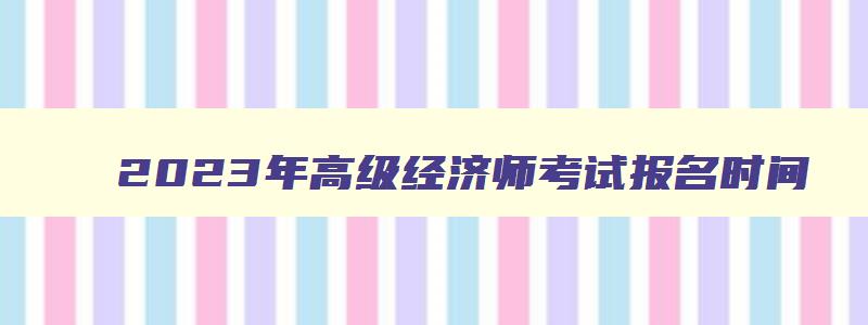 2023年高级经济师考试报名时间