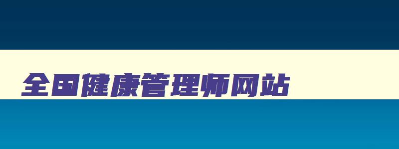 全国健康管理师网站,全国健康管理师信息网官网