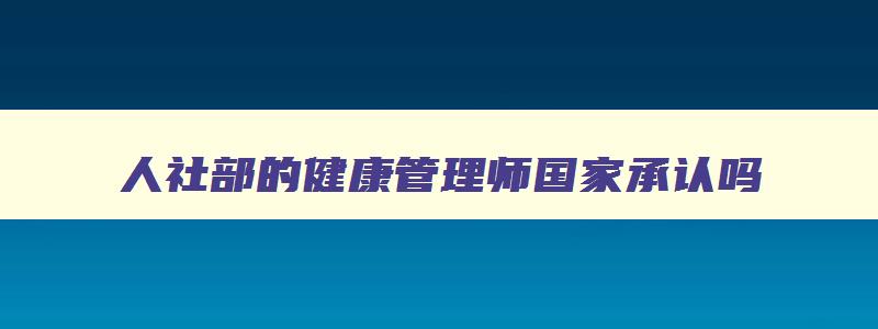 人社部的健康管理师国家承认吗,人社部健康管理师报考条件