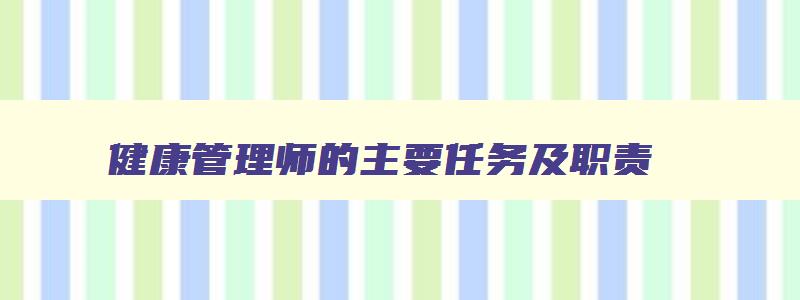 健康管理师的主要任务及职责,健康管理师的职能是什么