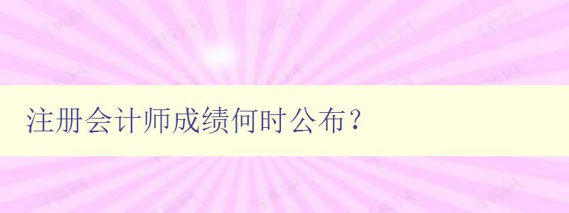 注册会计师成绩何时公布？