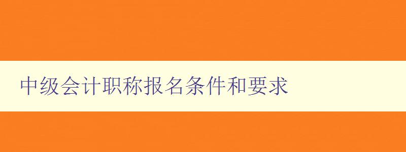 中级会计职称报名条件和要求