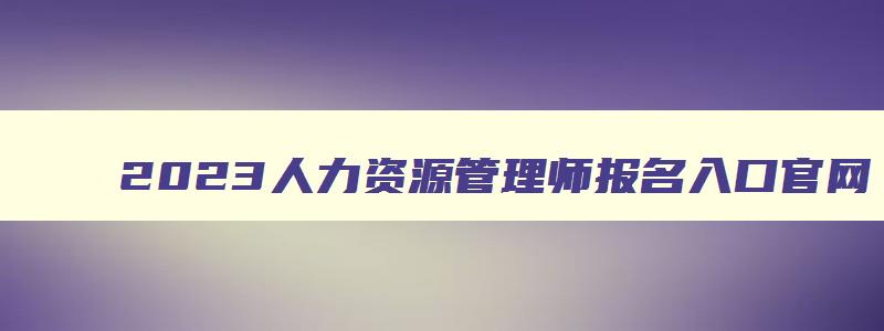 2023人力资源管理师报名入口官网