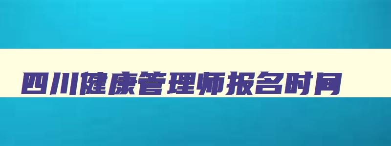 四川健康管理师报名时间,四川健康管理师报名入口官网2023