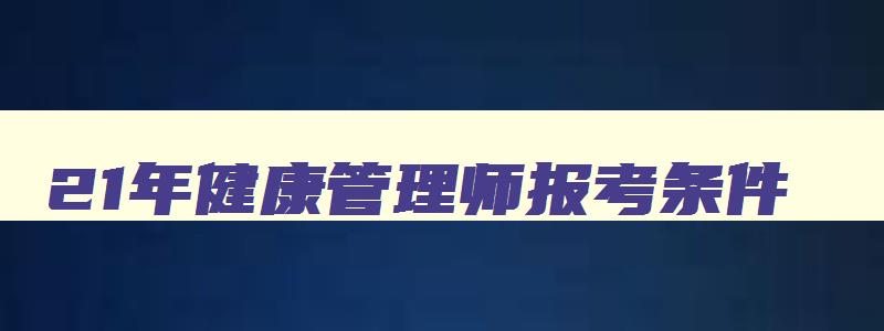 21年健康管理师报考条件,2023年还有健康管理师报名