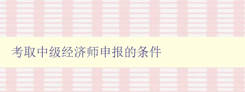 考取中级经济师申报的条件