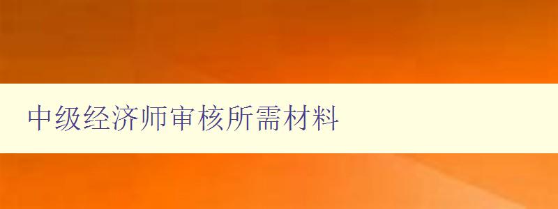 中级经济师审核所需材料