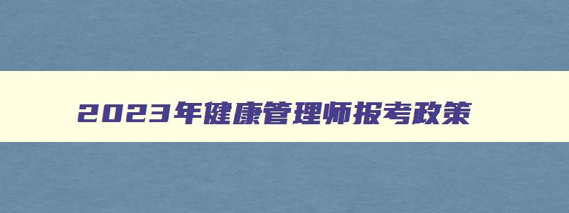 2023年健康管理师报考政策,2023年健康管理师报考指南