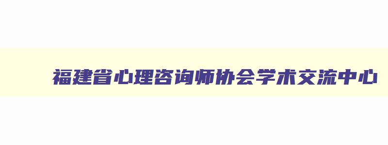 福建省心理咨询师协会学术交流中心