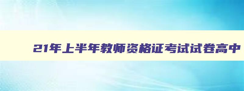 21年上半年教师资格证考试试卷高中