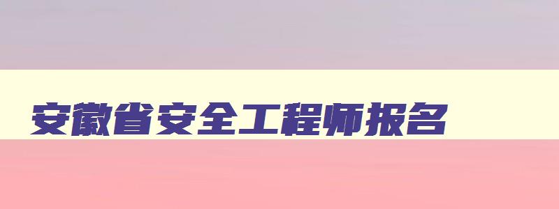 安徽省安全工程师报名