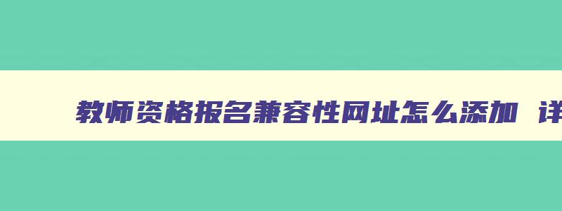 教师资格报名兼容性网址怎么添加