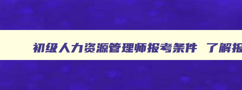 初级人力资源管理师报考条件