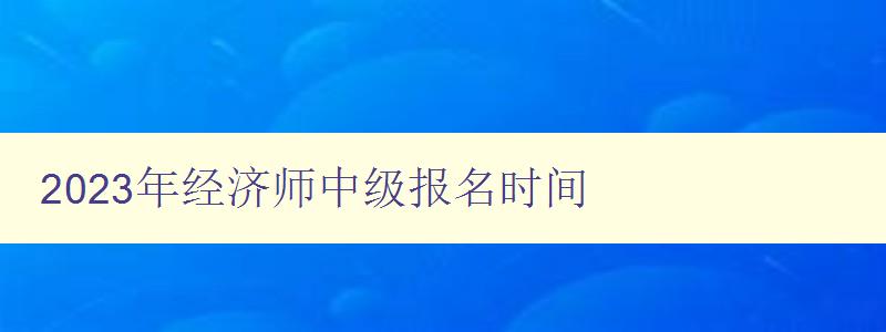 2023年经济师中级报名时间