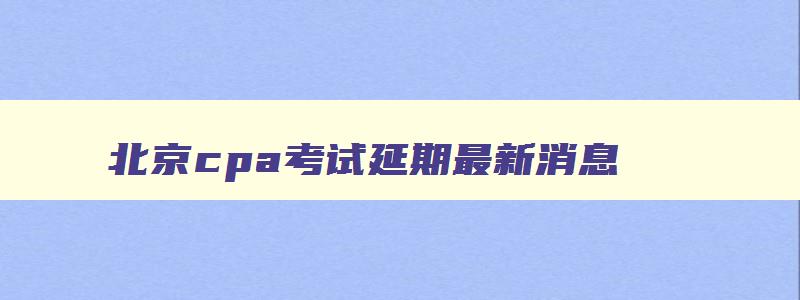 北京cpa考试延期最新消息