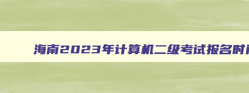 海南2023年计算机二级考试报名时间