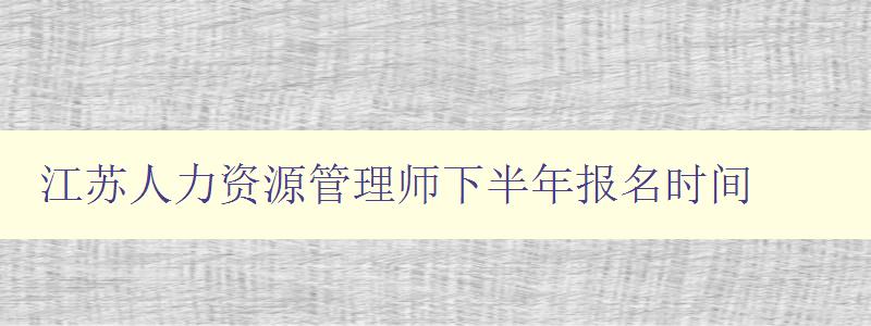 江苏人力资源管理师下半年报名时间