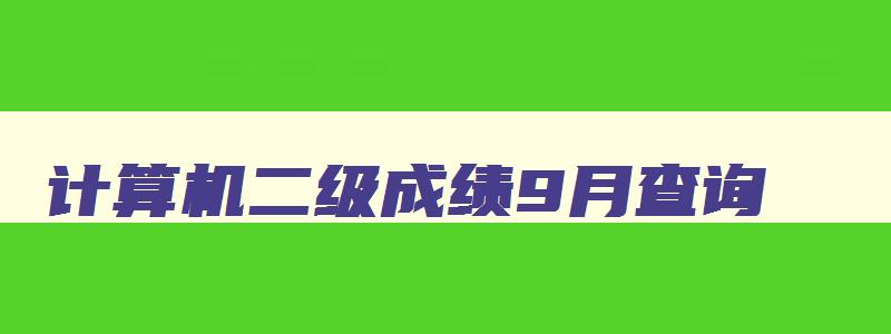 计算机二级成绩9月查询,计算机二级分数查询9月