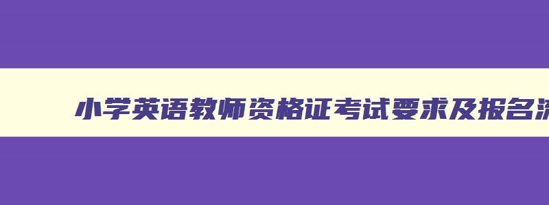 小学英语教师资格证考试要求及报名流程