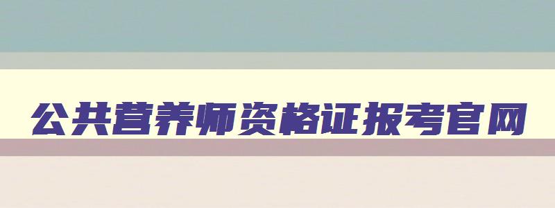 公共营养师资格证报考官网