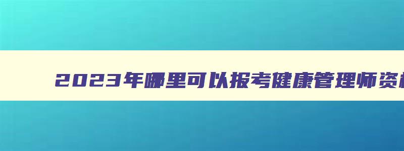 2023年哪里可以报考健康管理师资格证呢