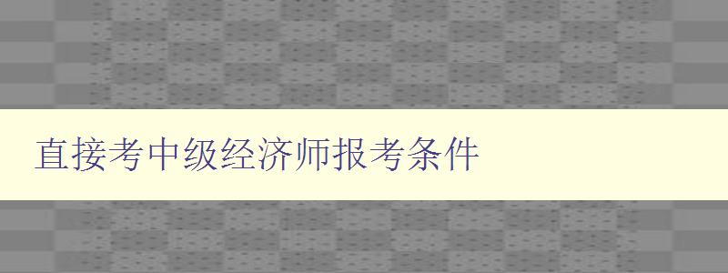 直接考中级经济师报考条件