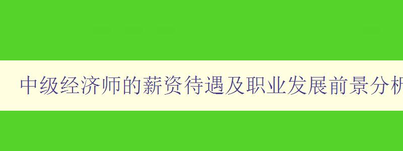 中级经济师的薪资待遇及职业发展前景分析