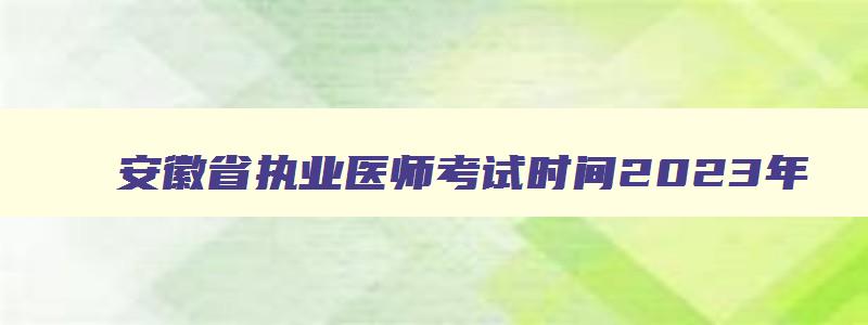 安徽省执业医师考试时间2023年,安徽执业医师考试公告