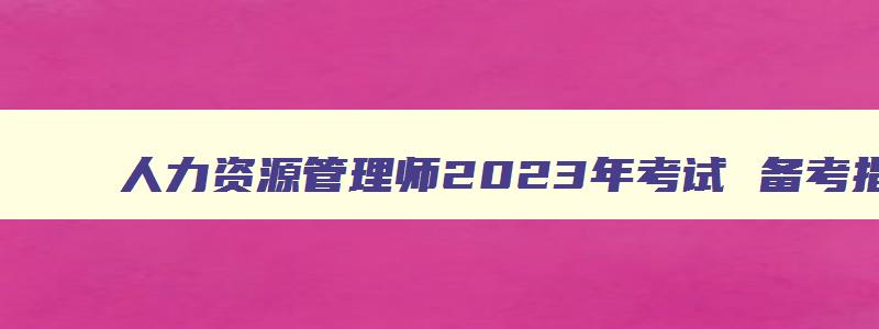 人力资源管理师2023年考试