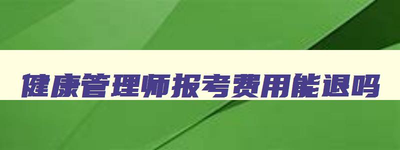 健康管理师报考费用能退吗,健康管理师报考费用