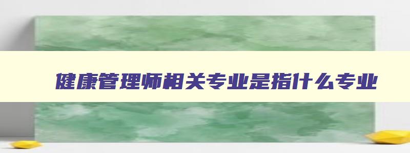 健康管理师相关专业是指什么专业