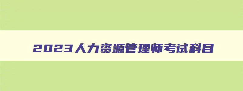 2023人力资源管理师考试科目