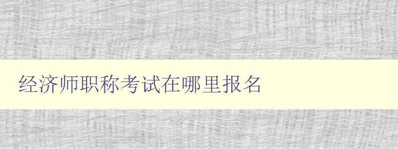 经济师职称考试在哪里报名