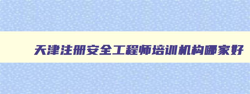 天津注册安全工程师培训机构哪家好