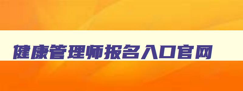 健康管理师报名入口官网,健康管理师报名入口官网