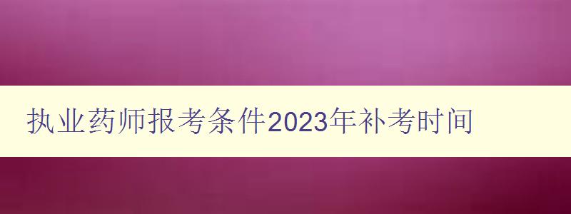 执业药师报考条件2023年补考时间