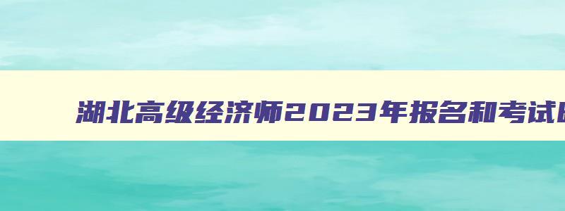 湖北高级经济师2023年报名和考试时间