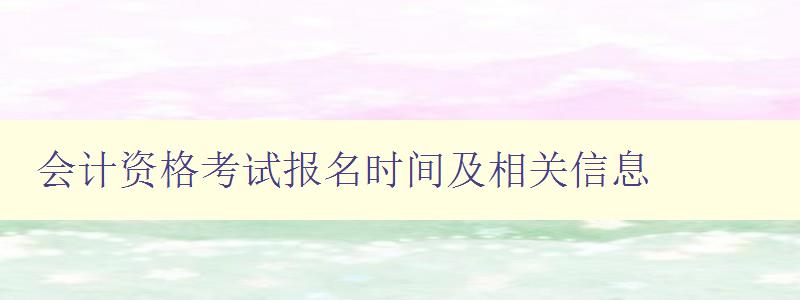 会计资格考试报名时间及相关信息