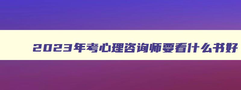 2023年考心理咨询师要看什么书好