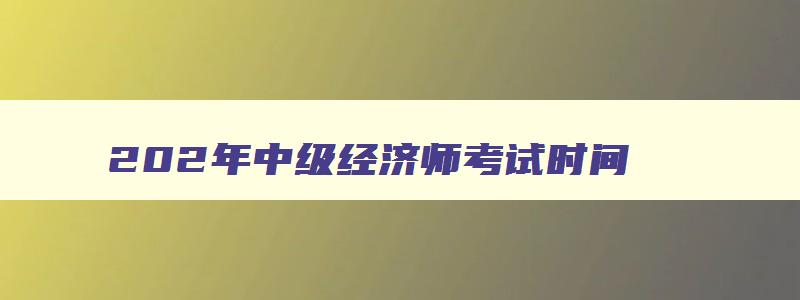 202年中级经济师考试时间