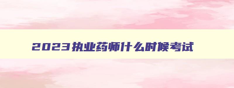 2023执业药师什么时候考试