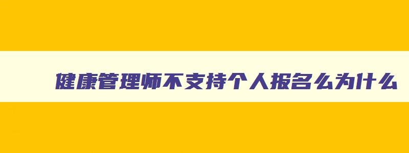 健康管理师不支持个人报名么为什么,健康管理师不支持个人报名么